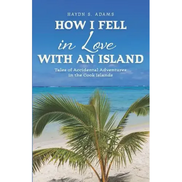 How I Fell in Love with an Island: Tales of Accidental Adventures in the Cook Islands