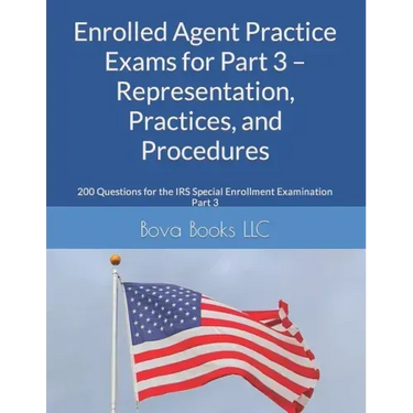 Enrolled Agent Practice Exams for Part 3 - Representation, Practices, and Procedures: 200 Questions for the IRS Special Enrollment Examination Part 3