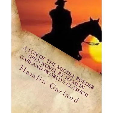 A Son of the Middle Border (1917) NOVEL by Hamlin Garland (World's Classics)