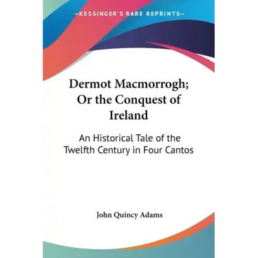 Dermot Macmorrogh; Or the Conquest of Ireland: An Historical Tale of the Twelfth Century in Four Cantos