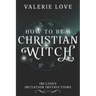 How to Be a Christian Witch: Includes Initiation Instructions