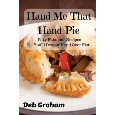 Hand Me That Hand Pie!: Fifty Fabulous Recipes You'll Devour Hand Over Fist