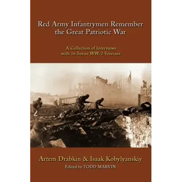 Red Army Infantrymen Remember the Great Patriotic War: A Collection of Interviews with 16 Soviet WW-2 Veterans