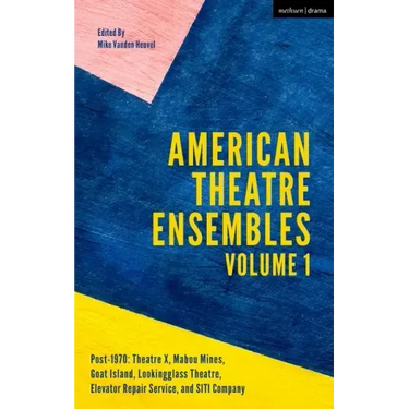 American Theatre Ensembles Volume 1: Post-1970: Theatre X, Mabou Mines, Goat Island, Lookingglass Theatre, Elevator Repair Service, and SITI Company