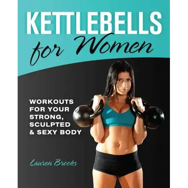 Kettlebells for Women: Workouts for Your Strong, Sculpted & Sexy Body