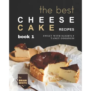 The Best Cheesecake Recipes - Book 1: Sweet with Slightly Tangy Goodness