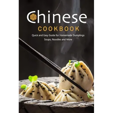 Chinese Cookbook: Quick and Easy Guide for Homemade Dumplings, Soups, Noodles and More: Chinese Recipes