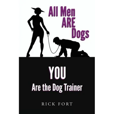 All Men ARE Dogs: YOU Are the Dog Trainer