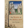 The Waning of the Middle Ages: A Study of the Forms of Life, Thought, and Art in France and the Netherlands in the XIVth and XVth Centuries