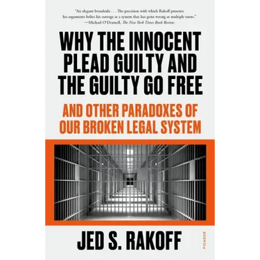 Why the Innocent Plead Guilty and the Guilty Go Free: And Other Paradoxes of Our Broken Legal System