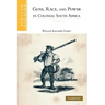 Guns, Race, and Power in Colonial South Africa