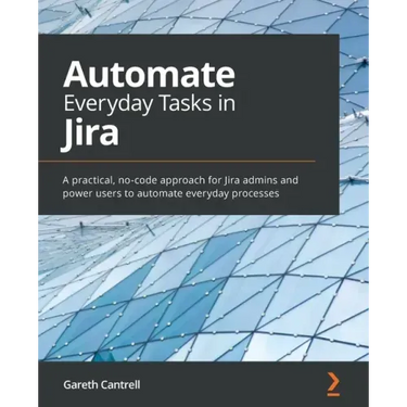 Automate Everyday Tasks in Jira: A practical, no-code approach for Jira admins and power users to automate everyday processes