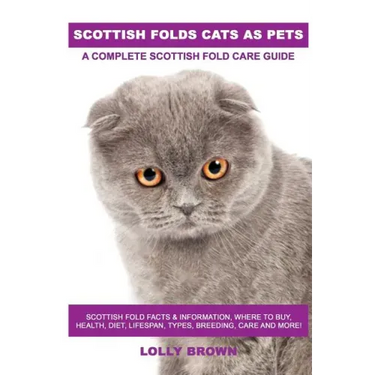 Scottish Folds Cats as Pets: Scottish Fold Facts & Information, where to buy, health, diet, lifespan, types, breeding, care and more! A Complete Sc