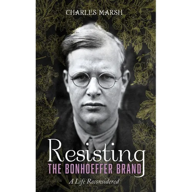 Resisting the Bonhoeffer Brand: A Life Reconsidered