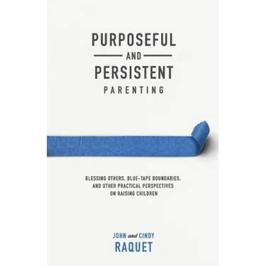 Purposeful and Persistent Parenting: Blessing Others, Blue-Tape Boundaries, and Other Practical Perspectives on Raising Children