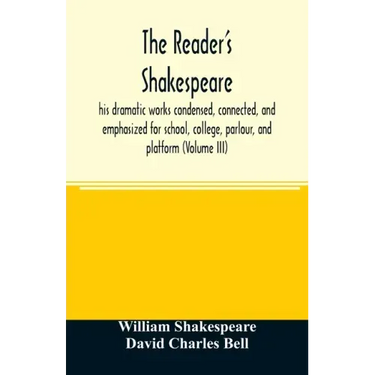 The reader's Shakespeare: his dramatic works condensed, connected, and emphasized for school, college, parlour, and platform (Volume III)