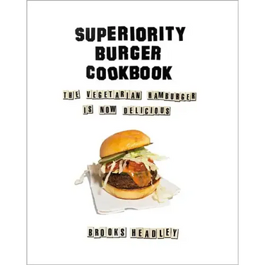 Superiority Burger Cookbook: The Vegetarian Hamburger Is Now Delicious