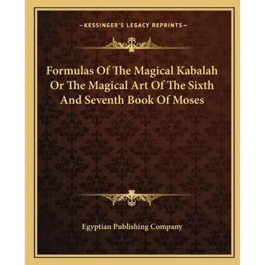 Formulas of the Magical Kabalah or the Magical Art of the Sixth and Seventh Book of Moses