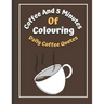 Coffee And 5 Minutes Of Colouring: Coloring Book Of Fun Coffee Quotes. (Cuss Word, Plus Bonus Coffee Self-Talk Journal)