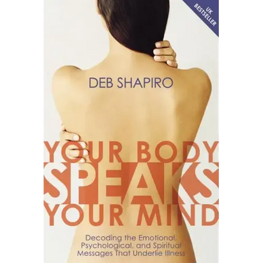 Your Body Speaks Your Mind: Decoding the Emotional, Psychological, and Spiritual Messages That Underlie Illness