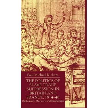 The Politics of Slave Trade Suppression in Britain and France, 1814-48: Diplomacy, Morality and Economics