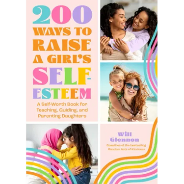 200 Ways to Raise a Girl's Self-Esteem: A Self Worth Book for Teaching, Guiding, and Parenting Daughters (Adolescent Health, Psychology, & Counseling)