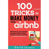 100 Tricks to Make Money with Airbnb: What Every Successful Vacation Rental Host Needs to Know and Do
