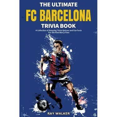 The Ultimate FC Barcelona Trivia Book: A Collection of Amazing Trivia Quizzes and Fun Facts For Die-Hard Barca Fans