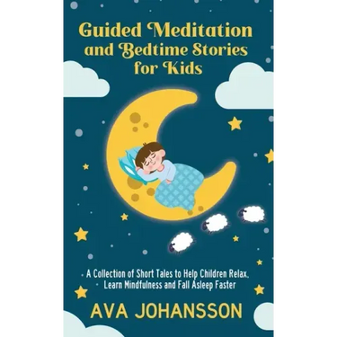 Guided Meditation and Bedtime Stories for Kids: A Collection of Short Tales to Help Children Relax, Learn Mindfulness and Fall Asleep Faster