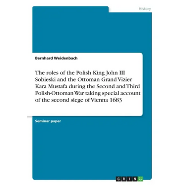 The roles of the Polish King John III Sobieski and the Ottoman Grand Vizier Kara Mustafa during the Second and Third Polish-Ottoman War taking special