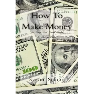 How To Make Money: Get Rich And Build Wealth In Todays World.