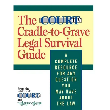 The Court TV Cradle-To-Grave Legal Survival Guide: A Complete Resource for Any Question You May Have about the Law