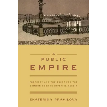 A Public Empire: Property and the Quest for the Common Good in Imperial Russia