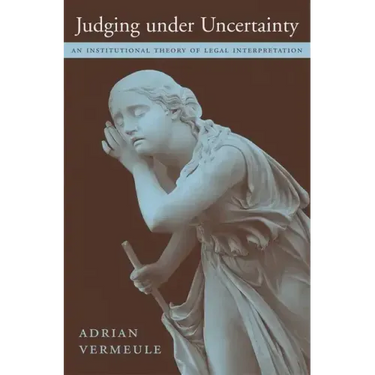 Judging Under Uncertainty: An Institutional Theory of Legal Interpretation