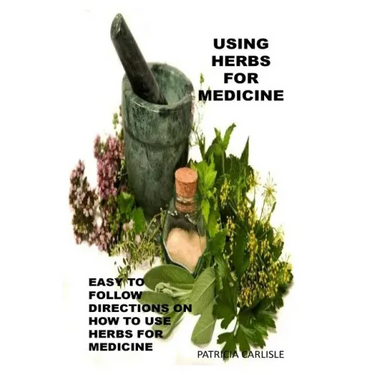 Using Herbs For Medicine: Easy To follow Directions On How To Use Herbs For Medicine