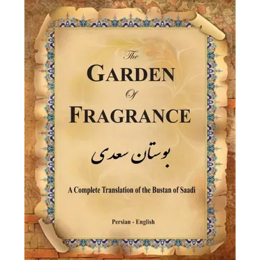 The Garden of Fragrance: A Complete Translation of the Bustan of Saadi (Bilingual)