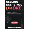 Selling Keeps You Broke: A Holistic Approach to Disruptive Sales Performance to Earn Big