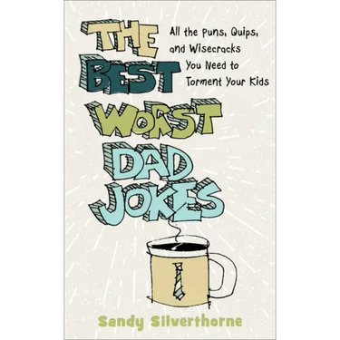 The Best Worst Dad Jokes: All the Puns, Quips, and Wisecracks You Need to Torment Your Kids