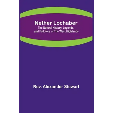 Nether Lochaber; The Natural History, Legends, and Folk-lore of the West Highlands