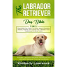 The Labrador Retriever Dog Bible: Everything You Need To Know About Choosing, Raising, Training, And Caring Your Labrador From Puppyhood To Senior Yea