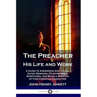 The Preacher, His Life and Work: A Guide to Answering God's Call, Giving Sermons, Studying Bible Scriptures, and Being a Minister of Fine Christian Ch