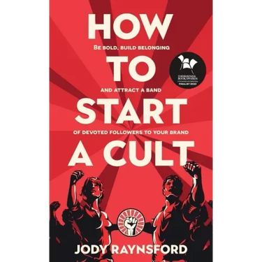 How To Start A Cult: Be bold, build belonging and attract a band of devoted followers to your brand