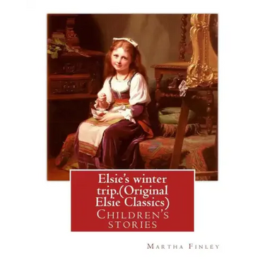 Elsie's winter trip. By: Martha Finley (Original Elsie Classics): Children's stories