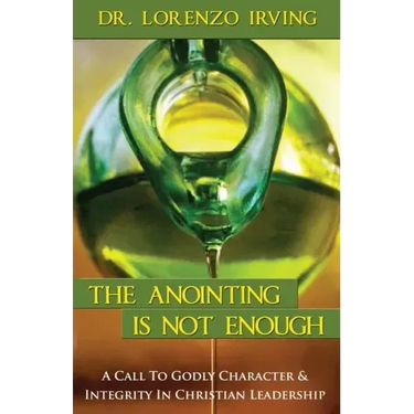 The Anointing Is Not Enough: A Call To Godly Character & Integrity In Christian Leadership