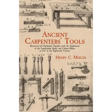 Ancient Carpenters' Tools: Illustrated and Explained, Together with the Implements of the Lumberman, Joiner and Cabinet-Maker in Use in the Eighteenth
