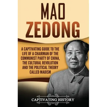 Mao Zedong: A Captivating Guide to the Life of a Chairman of the Communist Party of China, the Cultural Revolution and the Political Theory of Maoism