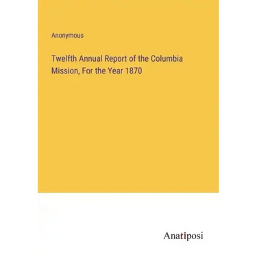 Twelfth Annual Report of the Columbia Mission, For the Year 1870