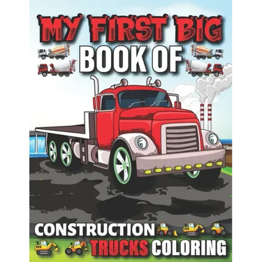 My First Big Book Of Construction Trucks Coloring: Cute Machinery Vehicles Activity Book for Kids and Toddlers Ages 2-4, Ages 4-8