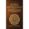 Norse Mythology: Explore The Timeless Tales Of Norse Folklore, The Myths, History, Sagas & Legends of The Gods, Immortals, Magical Crea