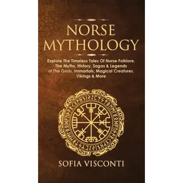Norse Mythology: Explore The Timeless Tales Of Norse Folklore, The Myths, History, Sagas & Legends of The Gods, Immortals, Magical Crea